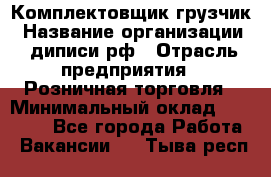 Комплектовщик-грузчик › Название организации ­ диписи.рф › Отрасль предприятия ­ Розничная торговля › Минимальный оклад ­ 28 000 - Все города Работа » Вакансии   . Тыва респ.